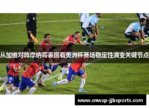 从加维对阵摩纳哥表现看美洲杯赛场稳定性演变关键节点