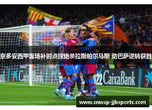京多安西甲客场补时点球绝杀拉斯帕尔马斯 助巴萨逆转获胜 京多安西甲客场补时点球绝杀拉斯帕尔马斯 助巴萨逆转获胜