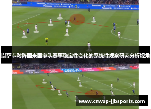 以萨卡对阵国米国家队赛事稳定性变化的系统性观察研究分析视角 以萨卡对阵国米国家队赛事稳定性变化的系统性观察研究分析视角