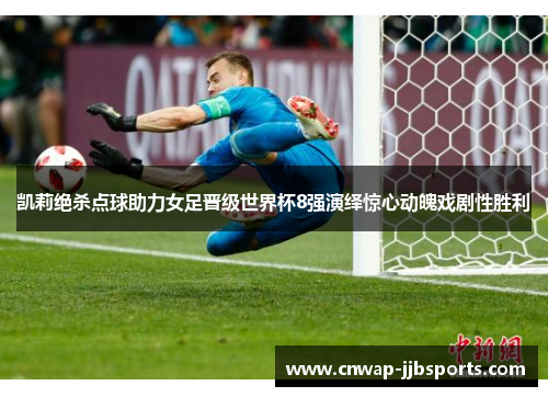 凯莉绝杀点球助力女足晋级世界杯8强演绎惊心动魄戏剧性胜利 凯莉绝杀点球助力女足晋级世界杯8强演绎惊心动魄戏剧性胜利