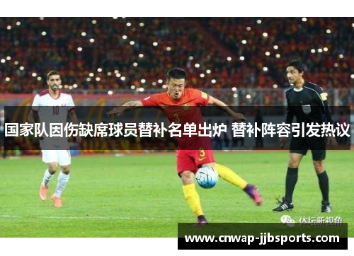 国家队因伤缺席球员替补名单出炉 替补阵容引发热议