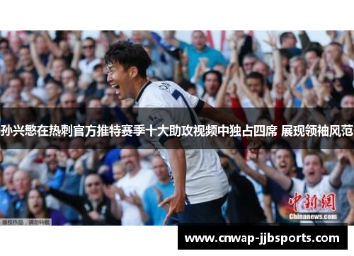 孙兴慜在热刺官方推特赛季十大助攻视频中独占四席 展现领袖风范 孙兴慜在热刺官方推特赛季十大助攻视频中独占四席 展现领袖风范