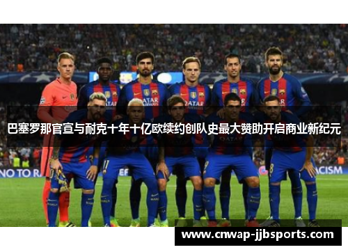 巴塞罗那官宣与耐克十年十亿欧续约创队史最大赞助开启商业新纪元 巴塞罗那官宣与耐克十年十亿欧续约创队史最大赞助开启商业新纪元