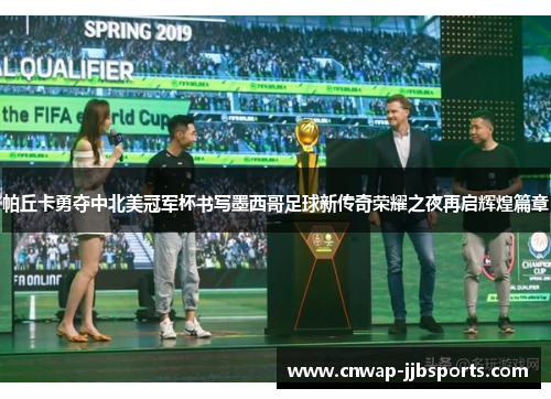 帕丘卡勇夺中北美冠军杯书写墨西哥足球新传奇荣耀之夜再启辉煌篇章 帕丘卡勇夺中北美冠军杯书写墨西哥足球新传奇荣耀之夜再启辉煌篇章