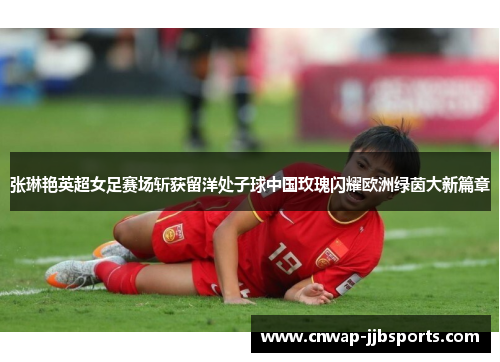 张琳艳英超女足赛场斩获留洋处子球中国玫瑰闪耀欧洲绿茵大新篇章 张琳艳英超女足赛场斩获留洋处子球中国玫瑰闪耀欧洲绿茵大新篇章