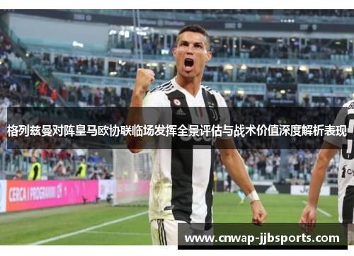 格列兹曼对阵皇马欧协联临场发挥全景评估与战术价值深度解析表现 格列兹曼对阵皇马欧协联临场发挥全景评估与战术价值深度解析表现