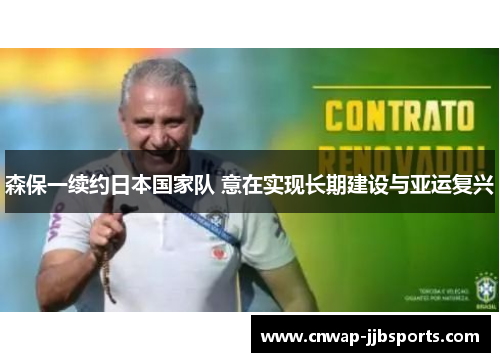 森保一续约日本国家队 意在实现长期建设与亚运复兴 森保一续约日本国家队 意在实现长期建设与亚运复兴