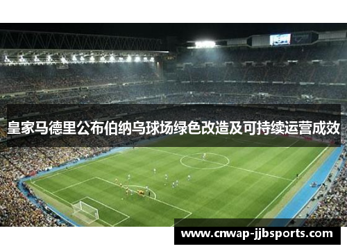 皇家马德里公布伯纳乌球场绿色改造及可持续运营成效 皇家马德里公布伯纳乌球场绿色改造及可持续运营成效