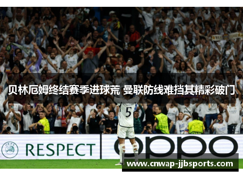 贝林厄姆终结赛季进球荒 曼联防线难挡其精彩破门 贝林厄姆终结赛季进球荒 曼联防线难挡其精彩破门