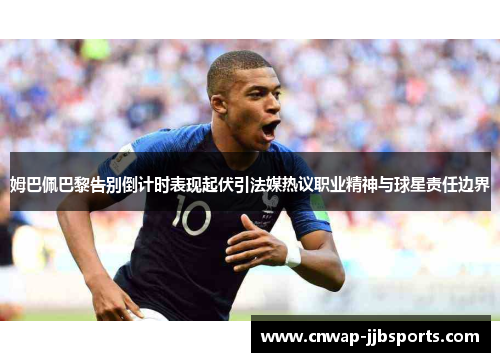 姆巴佩巴黎告别倒计时表现起伏引法媒热议职业精神与球星责任边界