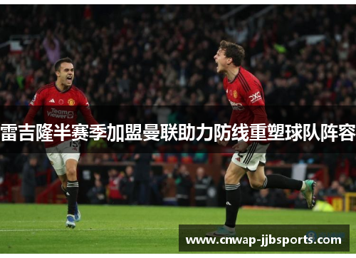 雷吉隆半赛季加盟曼联助力防线重塑球队阵容