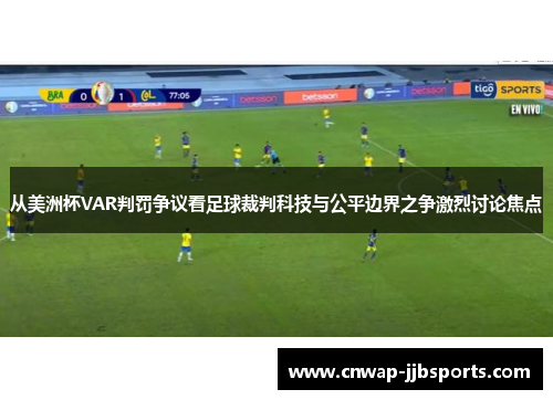 从美洲杯VAR判罚争议看足球裁判科技与公平边界之争激烈讨论焦点 从美洲杯VAR判罚争议看足球裁判科技与公平边界之争激烈讨论焦点