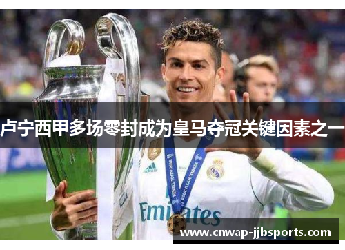 卢宁西甲多场零封成为皇马夺冠关键因素之一 卢宁西甲多场零封成为皇马夺冠关键因素之一