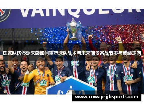 国家队伤停潮来袭如何重塑球队战术与未来前景备战节奏与成绩走向 国家队伤停潮来袭如何重塑球队战术与未来前景备战节奏与成绩走向