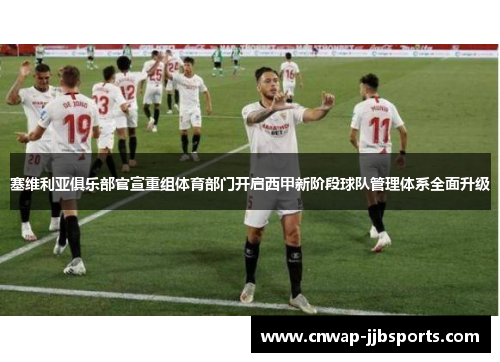 塞维利亚俱乐部官宣重组体育部门开启西甲新阶段球队管理体系全面升级 塞维利亚俱乐部官宣重组体育部门开启西甲新阶段球队管理体系全面升级