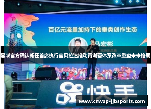 曼联官方确认新任首席执行官贝拉达推动青训营体系改革重塑未来格局 曼联官方确认新任首席执行官贝拉达推动青训营体系改革重塑未来格局