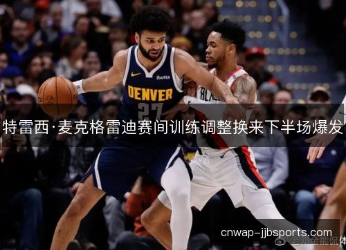 特雷西·麦克格雷迪赛间训练调整换来下半场爆发