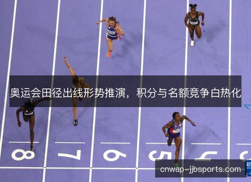 奥运会田径出线形势推演，积分与名额竞争白热化