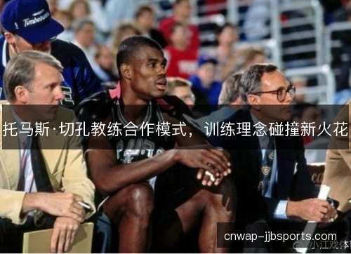 托马斯·切孔教练合作模式，训练理念碰撞新火花