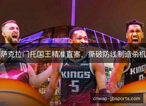 萨克拉门托国王精准直塞,撕破防线制造杀机 萨克拉门托国王精准直塞,撕破防线制造杀机