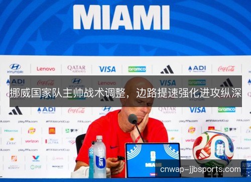 挪威国家队主帅战术调整，边路提速强化进攻纵深