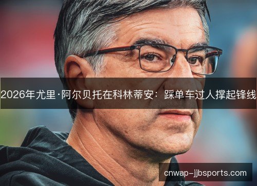 2026年尤里·阿尔贝托在科林蒂安：踩单车过人撑起锋线
